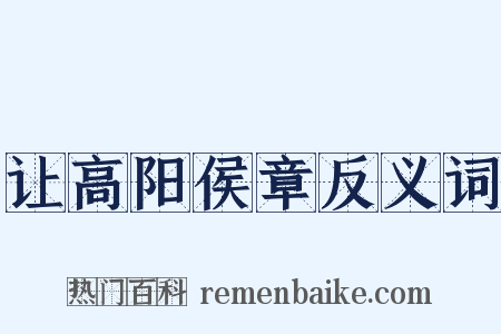 让高阳侯章反义词是什么意思的图片